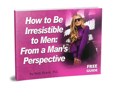 How to Be Irresistible to Men: From a Man's Perspective — free guide by Bob Grant, PLC